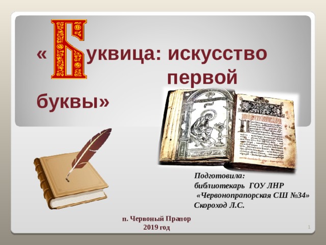 « уквица: искусство   первой буквы»  1 Подготовила: библиотекарь ГОУ ЛНР  «Червонопрапорская СШ №34» Скороход Л.С. п. Червоный Прапор 2019 год   