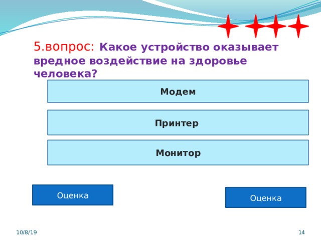 5.вопрос:  Какое устройство оказывает вредное воздействие на здоровье человека? Модем Принтер Монитор Оценка Оценка 10/8/19  