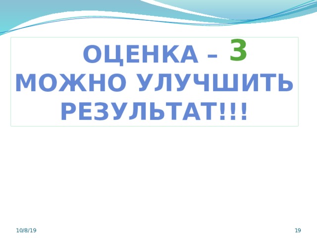  3 Оценка – Можно улучшить Результат!!! 10/8/19  