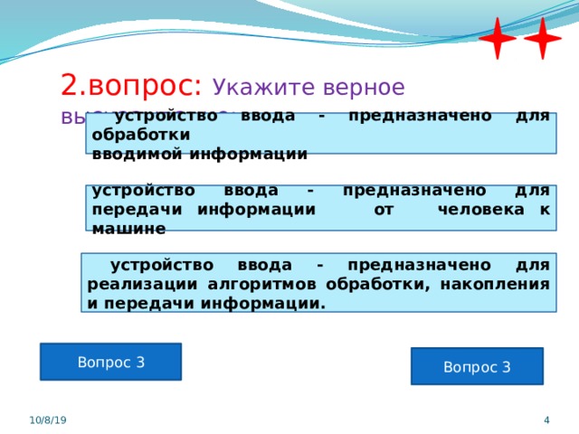 2.вопрос: Укажите верное высказывание:  устройство ввода - предназначено для обработки вводимой информации устройство ввода - предназначено для передачи информации от человека к машине  устройство ввода - предназначено для реализации алгоритмов обработки, накопления и передачи информации. Вопрос 3 Вопрос 3 10/8/19  
