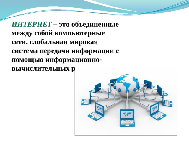 Интернет – это объединенные между собой компьютерные сети, глобальная мировая система передачи информации с помощью информационно-вычислительных ресурсов. 