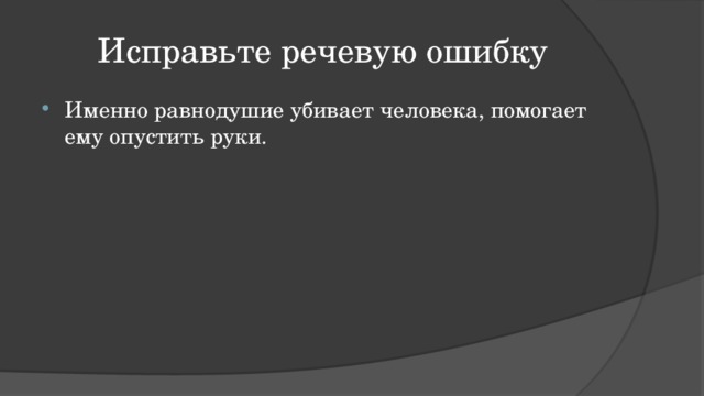 Исправьте речевую ошибку Именно равнодушие убивает человека, помогает ему опустить руки. 