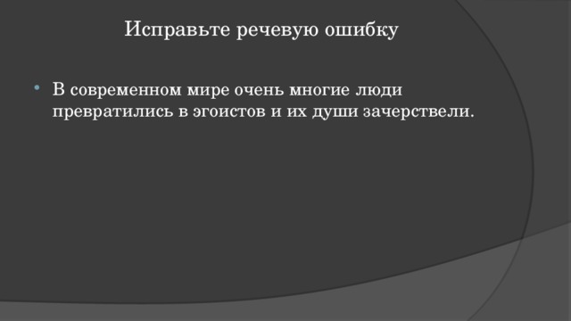 Исправьте речевую ошибку   В современном мире очень многие люди превратились в эгоистов и их души зачерствели. 