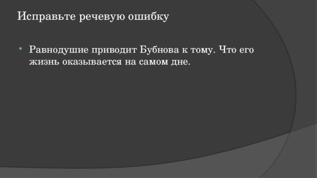 Исправьте речевую ошибку   Равнодушие приводит Бубнова к тому. Что его жизнь оказывается на самом дне. 