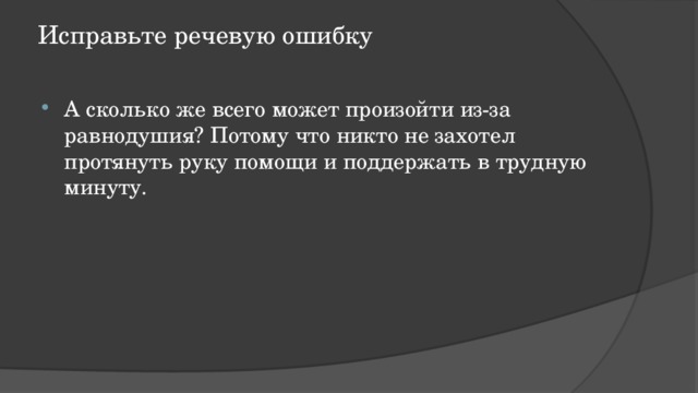 Исправьте речевую ошибку   А сколько же всего может произойти из-за равнодушия? Потому что никто не захотел протянуть руку помощи и поддержать в трудную минуту. 