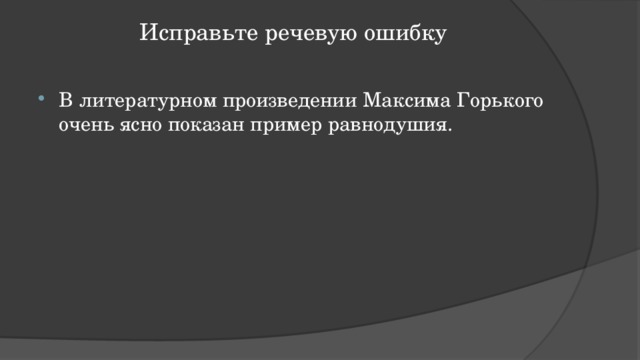 Исправьте речевую ошибку   В литературном произведении Максима Горького очень ясно показан пример равнодушия. 