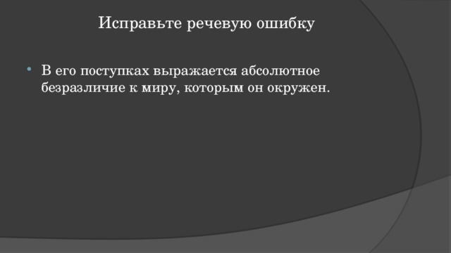 Исправьте речевую ошибку   В его поступках выражается абсолютное безразличие к миру, которым он окружен. 