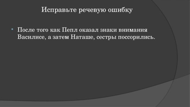 Исправьте речевую ошибку   После того как Пепл оказал знаки внимания Василисе, а затем Наташе, сестры поссорились. 