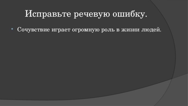 Исправьте речевую ошибку. Сочувствие играет огромную роль в жизни людей. 