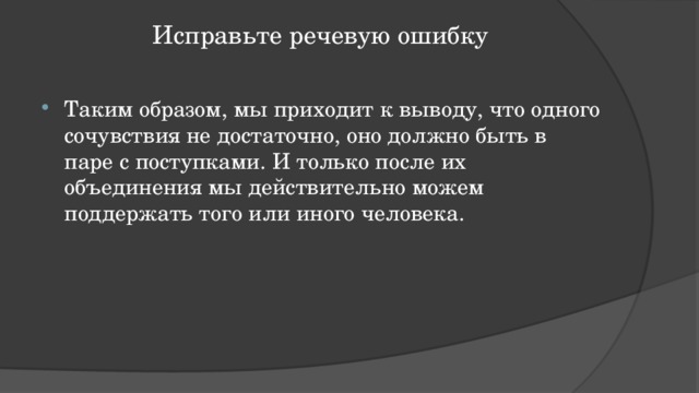 Исправьте речевую ошибку   Таким образом, мы приходит к выводу, что одного сочувствия не достаточно, оно должно быть в паре с поступками. И только после их объединения мы действительно можем поддержать того или иного человека. 
