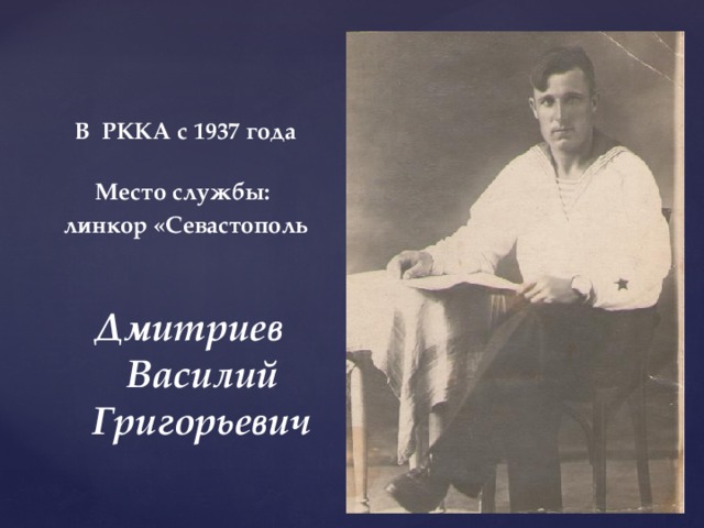  В РККА с 1937 года   Место службы: линкор «Севастополь Дмитриев Василий Григорьевич 