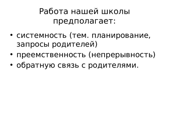 Работа нашей школы предполагает: системность (тем. планирование, запросы родителей)  преемственность (непрерывность) обратную связь с родителями. 