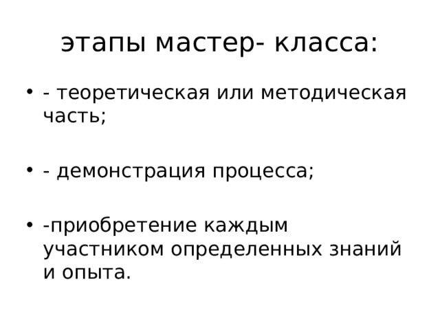 этапы мастер- класса: - теоретическая или методическая часть; - демонстрация процесса; -приобретение каждым участником определенных знаний и опыта. 