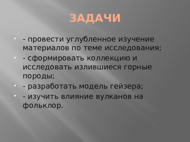 ЗАДАЧИ - провести углубленное изучение материалов по теме исследования; - сформировать коллекцию и исследовать излившиеся горные породы; - разработать модель гейзера; - изучить влияние вулканов на фольклор. 