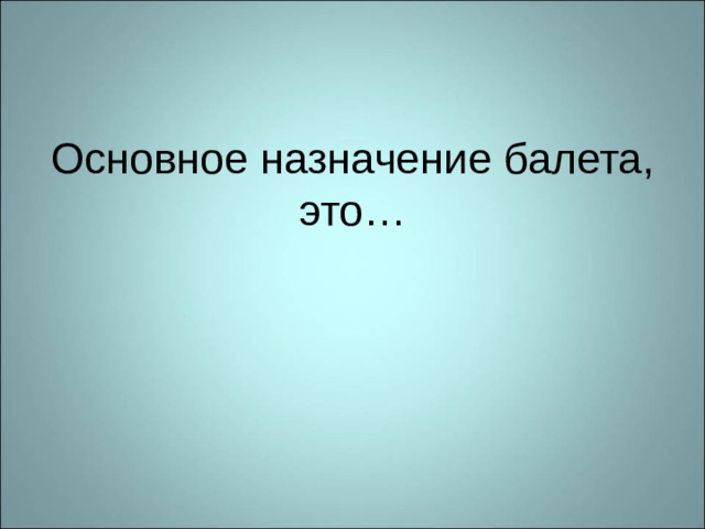 Основное назначение балета, это… 