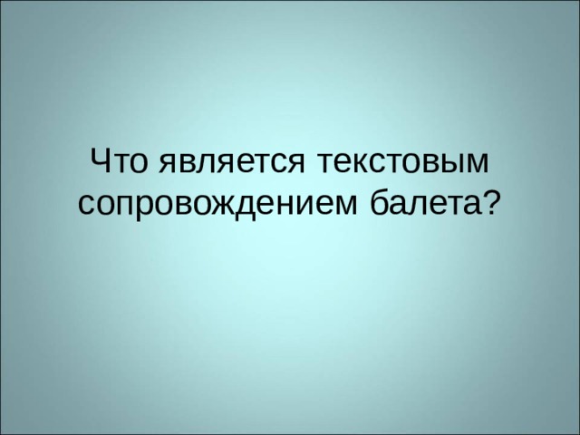 Что является текстовым сопровождением балета? 