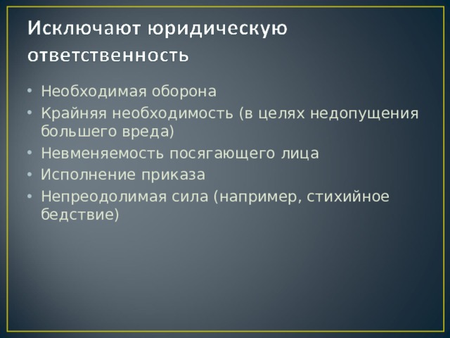 Необходимая оборона Крайняя необходимость (в целях недопущения большего вреда) Невменяемость посягающего лица Исполнение приказа Непреодолимая сила (например, стихийное бедствие) 