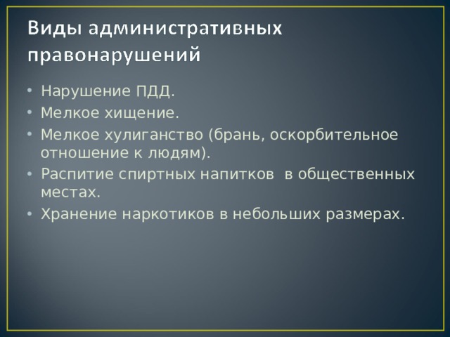 Нарушение ПДД. Мелкое хищение. Мелкое хулиганство (брань, оскорбительное отношение к людям). Распитие спиртных напитков в общественных местах. Хранение наркотиков в небольших размерах.  