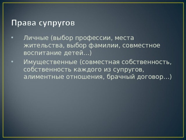 Личные (выбор профессии, места жительства, выбор фамилии, совместное воспитание детей…) Имущественные (совместная собственность, собственность каждого из супругов, алиментные отношения, брачный договор…) 