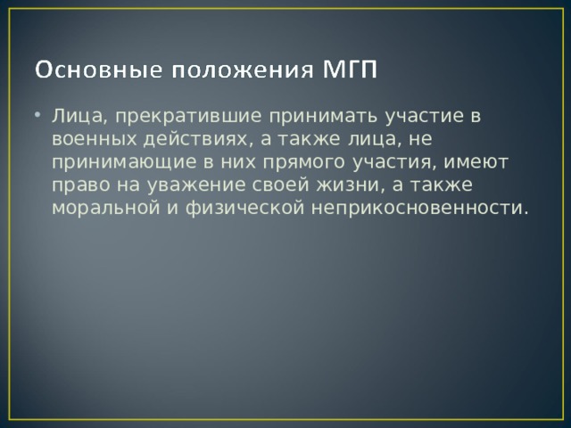Лица, прекратившие принимать участие в военных действиях, а также лица, не принимающие в них прямого участия, имеют право на уважение своей жизни, а также моральной и физической неприкосновенности. 