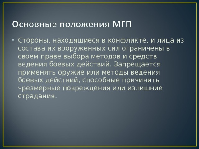Стороны, находящиеся в конфликте, и лица из состава их вооруженных сил ограничены в своем праве выбора методов и средств ведения боевых действий. Запрещается применять оружие или методы ведения боевых действий, способные причинить чрезмерные повреждения или излишние страдания. 