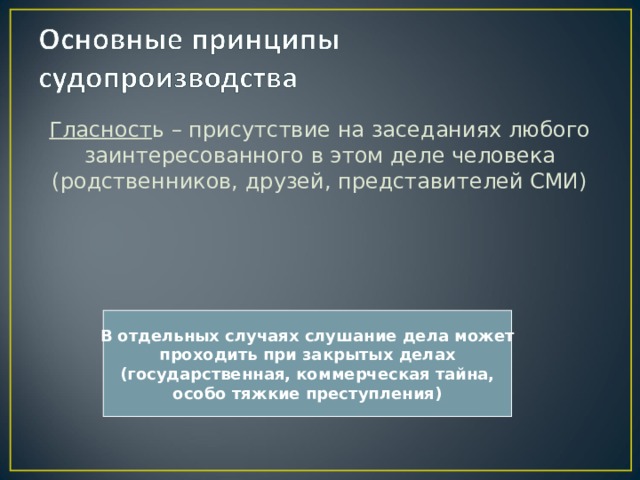 Гласност ь – присутствие на заседаниях любого заинтересованного в этом деле человека (родственников, друзей, представителей СМИ) В отдельных случаях слушание дела может проходить при закрытых делах (государственная, коммерческая тайна, особо тяжкие преступления) 