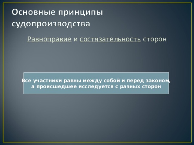 Равноправие и состязательность сторон Все участники равны между собой и перед законом, а происшедшее исследуется с разных сторон 