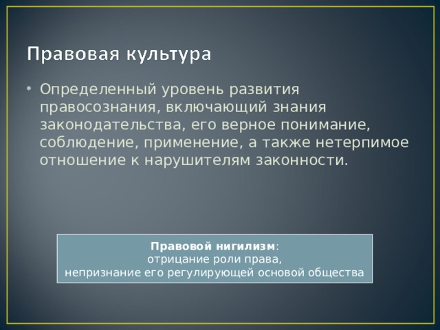 Определенный уровень развития правосознания, включающий знания законодательства, его верное понимание, соблюдение, применение, а также нетерпимое отношение к нарушителям законности. Правовой нигилизм : отрицание роли права, непризнание его регулирующей основой общества 
