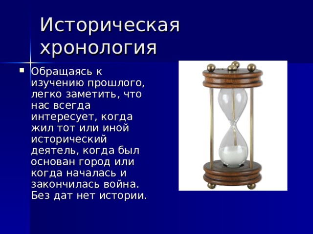 Историческая хронология Обращаясь к изучению прошлого, легко заметить, что нас всегда интересует, когда жил тот или иной исторический деятель, когда был основан город или когда началась и закончилась война. Без дат нет истории. 