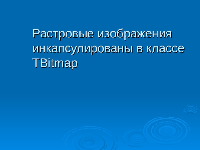 Растровые изображения инкапсулированы в классе TBitmap 