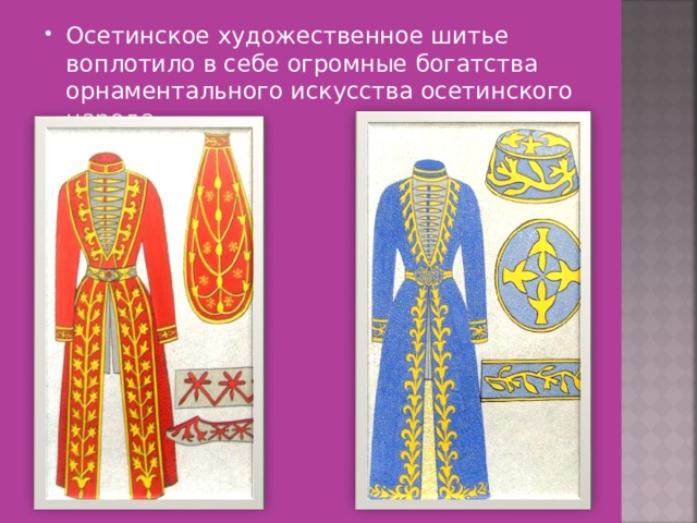 Осетинское художественное шитье воплотило в себе огромные богатства орнаментального искусства осетинского народа. 