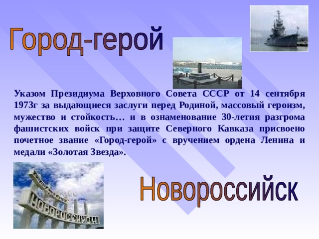 Указом Президиума Верховного Совета СССР от 14 сентября 1973г за выдающиеся заслуги перед Родиной, массовый героизм, мужество и стойкость… и в ознаменование 30-летия разгрома фашистских войск при защите Северного Кавказа присвоено почетное звание «Город-герой» с вручением ордена Ленина и медали «Золотая Звезда».  