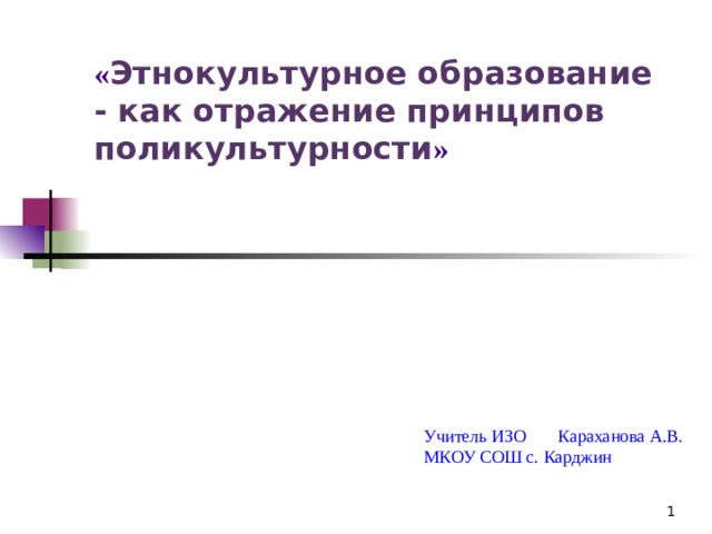« Этнокультурное образование - как отражение принципов поликультурности »   Учитель ИЗО Караханова А.В. МКОУ СОШ с. Карджин  