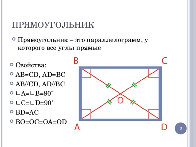 ПРЯМОУГОЛЬНИК Прямоугольник – это параллелограмм, у которого все углы прямые Свойства: AB = CD , AD = BC AB//CD , AD//BC ∟ A=∟B=90 ˚ ∟ C=∟D=90 ˚ В D =АС ВО=ОС=ОА=О D   