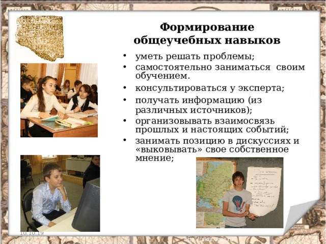   Формирование общеучебных навыков   уметь решать проблемы; самостоятельно заниматься своим обучением. консультироваться у эксперта; получать информацию (из различных источников); организовывать взаимосвязь прошлых и настоящих событий; занимать позицию в дискуссиях и «выковывать» свое собственное мнение;  10.10.19  