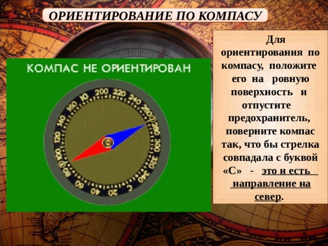 ОРИЕНТИРОВАНИЕ ПО КОМПАСУ  Для ориентирования по компасу, положите его на ровную поверхность и отпустите предохранитель, поверните компас так, что бы стрелка совпадала с буквой «С» - это и есть  направление на север . 