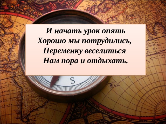 И начать урок опять Хорошо мы потрудились, Переменку веселиться Нам пора и отдыхать.  
