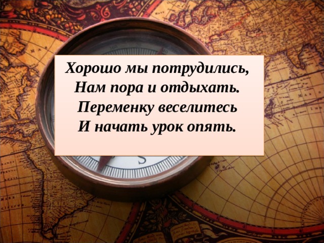 Хорошо мы потрудились, Нам пора и отдыхать. Переменку веселитесь И начать урок опять.  