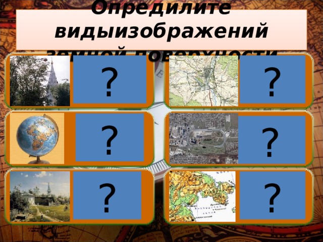 Опредилите видыизображений земной поверхности ? ? Фотография Топографический план ? Аэро- Глобус фотосъемка ? ? ? Рисунок Карта 