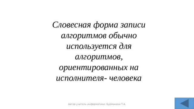 Словесная форма записи алгоритмов обычно используется для алгоритмов, ориентированных на исполнителя- человека Автор учитель информатики: Бурмакина Т.А. 