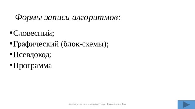 Формы записи алгоритмов: Словесный; Графический (блок-схемы); Псевдокод; Программа Автор учитель информатики: Бурмакина Т.А. 