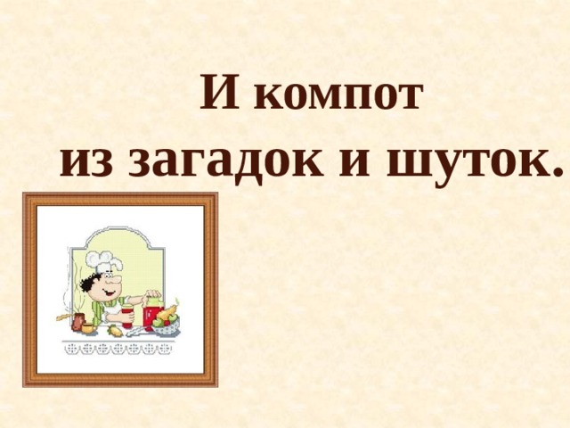 И компот из загадок и шуток.  