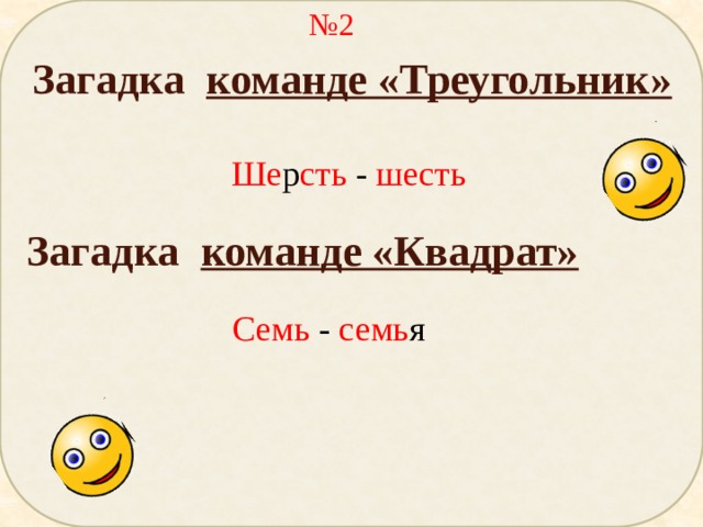 № 2 Загадка команде «Треугольник» Ше р сть - шесть Загадка команде «Квадрат» Семь - семь я 