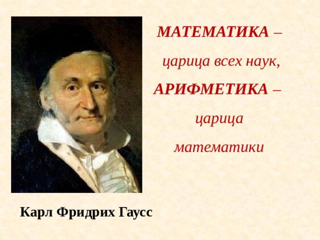 МАТЕМАТИКА –  царица всех наук, АРИФМЕТИКА – царица математики Карл Фридрих Гаусс 