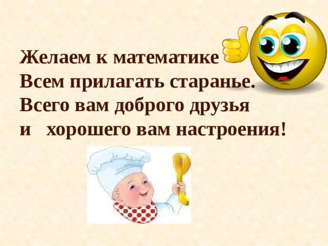 Желаем к математике Всем прилагать старанье. Всего вам доброго друзья и хорошего вам настроения! 