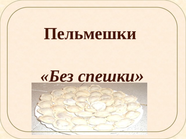 Пельмешки  «Без спешки »  