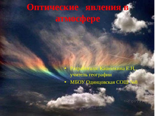 Оптические явления в атмосфере Разработала: Кашолкина Е.Н., учитель географии МБОУ Одинцовская СОШ №8 