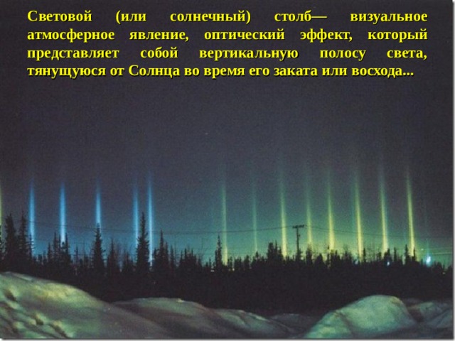 Световой (или солнечный) столб— визуальное атмосферное явление, оптический эффект, который представляет собой вертикальную полосу света, тянущуюся от Солнца во время его заката или восхода... 