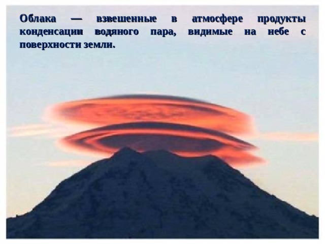 Облака — взвешенные в атмосфере продукты конденсации водяного пара, видимые на небе с поверхности земли. 