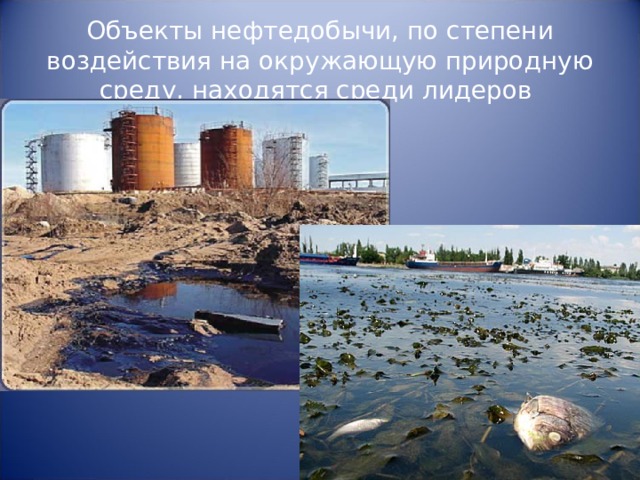 Объекты нефтедобычи, по степени воздействия на окружающую природную среду, находятся среди лидеров 
